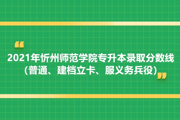2021年忻州师范学院专升本录取分数线（普通、建档立卡、服义务兵役）