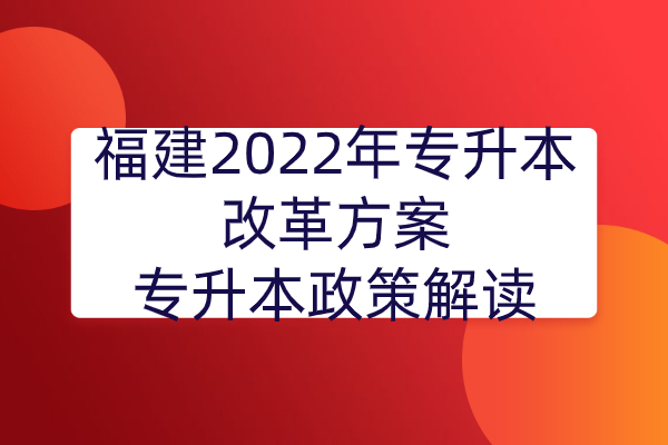 福建2022年专升本改革方案