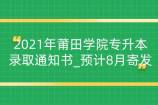2021年莆田学院专升本录取通知书_预计8月寄发