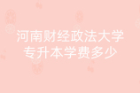 河南财经政法大学专升本学费多少？2021收费详解