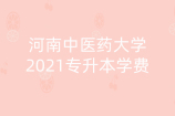 河南中医药大学2021专升本学费_一年6000元钱
