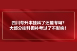 四川专升本挂科了还能考吗？大部分挂科但补考重修过了不影响！