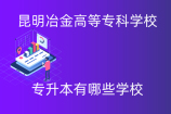 昆明冶金高等专科学校专升本有哪些学校？2021年招生院校名单