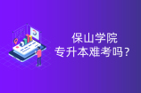 保山学院专升本难考吗？2022年云南专升本容不容易