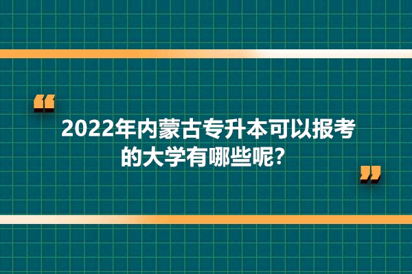 2022年内蒙古专升本可以报考的大学有哪些呢？