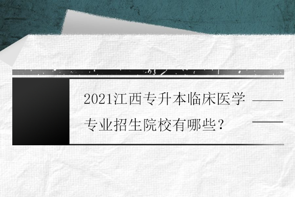 2021江西专升本临床医学专业招生院校有哪些？