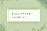 重庆师范大学专升本难吗？招生增减情况分析