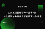 山东工程管理专升本好考吗？综合近两年分数线及学校情况给你答案