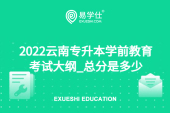 2022云南专升本学前教育考试大纲_总分是多少