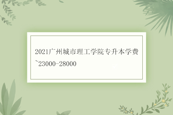 2021广州城市理工学院专升本学费