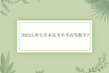 2022江西专升本还考不考高等数学？