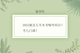 2022湖北专升本考哪些科目？考几门课？