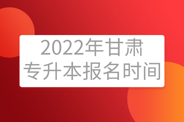 2022年甘肃专升本报名时间