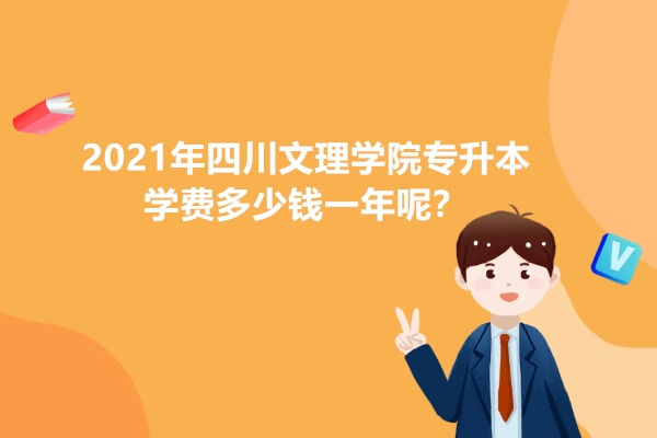 2021年四川文理学院专升本学费多少钱一年呢？
