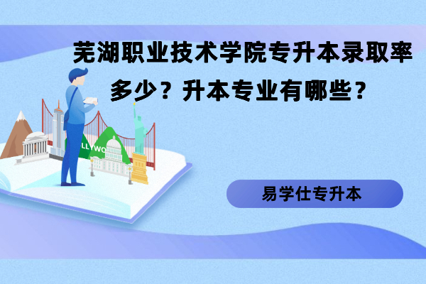 芜湖职业技术学院专升本录取率多少？升本专业有哪些？