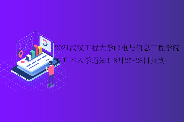 2021武汉工程大学邮电与信息工程学院专升本入学通知！8月27-28日报到