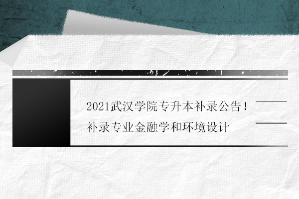 2021武汉学院专升本补录公告！补录专业金融学和环境设计