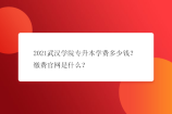 2021武汉学院专升本学费多少钱？缴费官网是什么？
