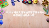 2021年湖南文理学院芙蓉学院专升本录取分数线多少？