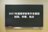 2021年湘南学院专升本报到时间、学费、地点汇总