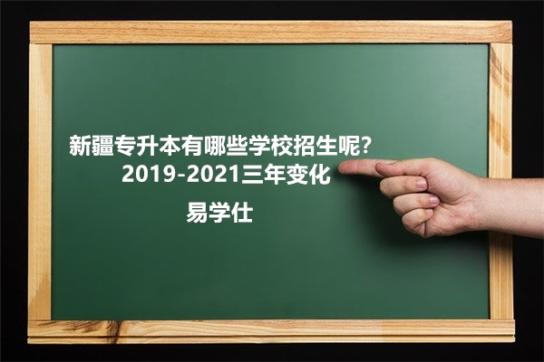 新疆专升本有哪些学校招生呢？2019-2021三年变化