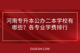 河南专升本公办二本学校有哪些？各专业学费排行