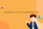 2021湖北民族大学专升本补录预录取名单公示！
