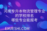 河南专升本物流管理专业的学校排名_哪些专业能报考