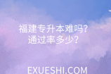 福建专升本难吗？通过率多少？历年录取率（2015-2021）