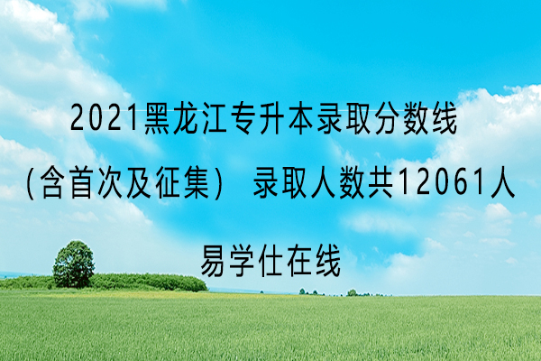 2021黑龙江专升本录取分数线及录取人数