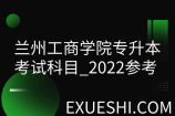 兰州工商学院专升本考试科目_2022参考