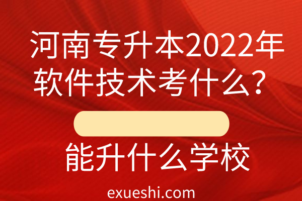河南专升本2022年软件技术考什么？能升什么学校