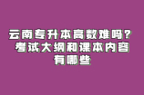 云南专升本高数难吗？考试大纲和课本内容有哪些