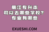 丽江专升本可以去哪些学校？专业有哪些