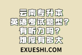云南专升本英语考试题型？有听力吗？难度有多大