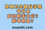 昆明卫生职业学院专升本成功概率大吗？能考哪里
