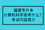 福建专升本计算机科学类考什么？考试内容简介