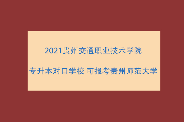 2021贵州交通职业技术学院专升本对口学校