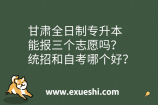 甘肃全日制专升本能报三个志愿吗？统招和自考哪个好