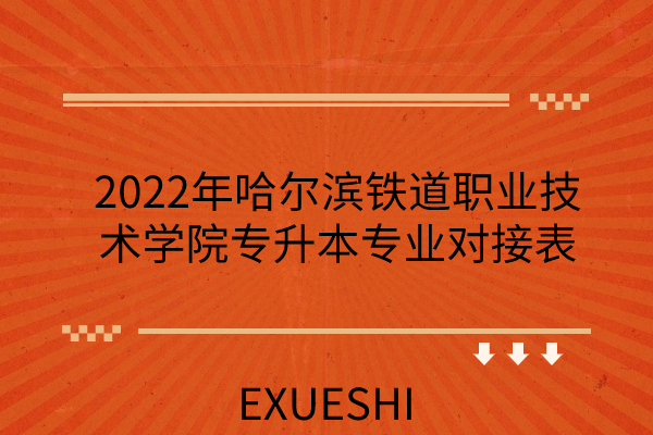2022年哈尔滨铁道职业技术学院专升本专业对接表
