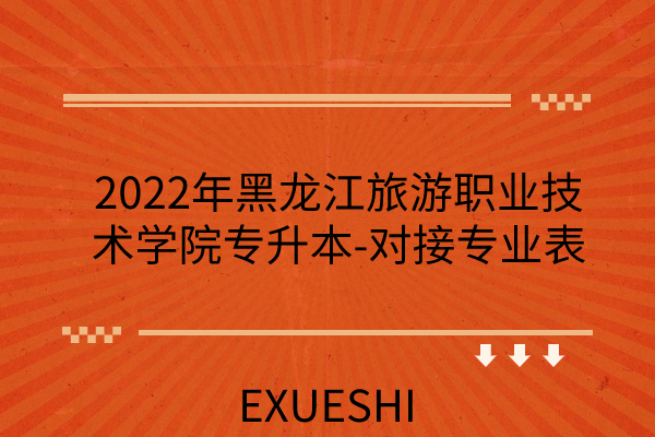 2022年黑龙江旅游职业技术学院专升本-对接专业表