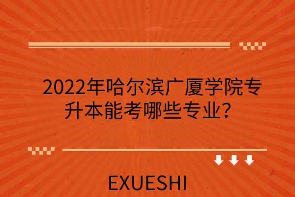 2022年哈尔滨广厦学院专升本能考哪些专业