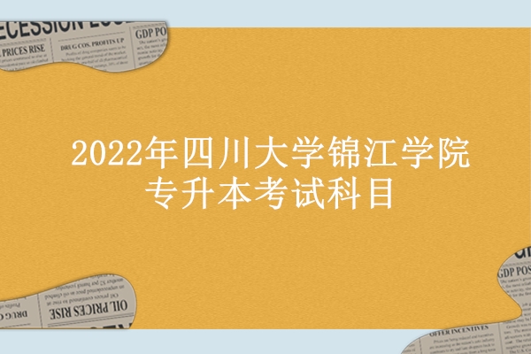 2022年四川大学锦江学院专升本考试科目