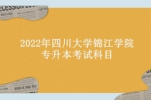 2022年四川大学锦江学院专升本考试科目确定！