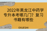2022年黑龙江中药学专升本考哪几门？复习书籍有哪些