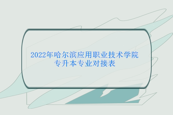 2022年哈尔滨应用职业技术学院专升本专业对接表