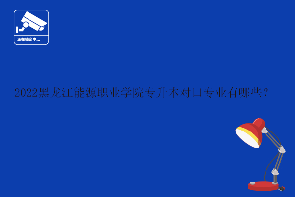 2022黑龙江能源职业学院专升本对口专业