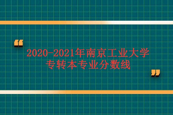 2020-2021年南京工业大学专转本专业分数线