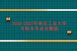2020-2021年南京工业大学专转本专业分数线汇总 预测2022年录取分数！