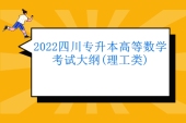 2022四川专升本高等数学考试大纲(理工类)公布 看看发生了哪些变化？